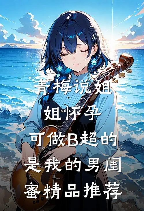青梅说姐姐怀孕，可做B超的是我的男闺蜜精品推荐