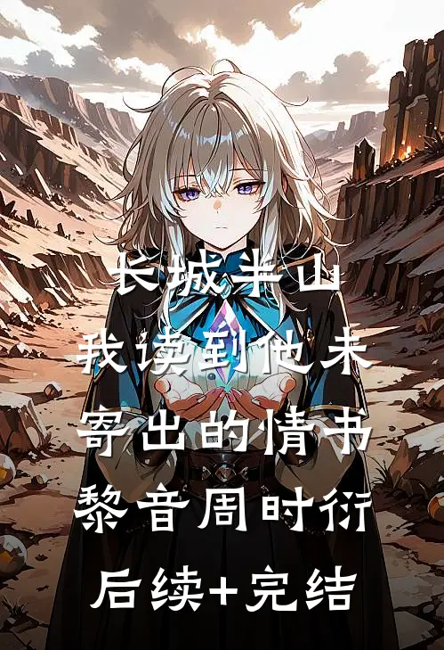 长城半山，我读到他未寄出的情书黎音周时衍后续+完结