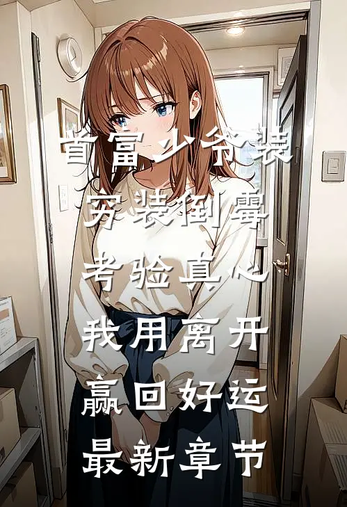 首富少爷装穷装倒霉考验真心，我用离开赢回好运最新章节