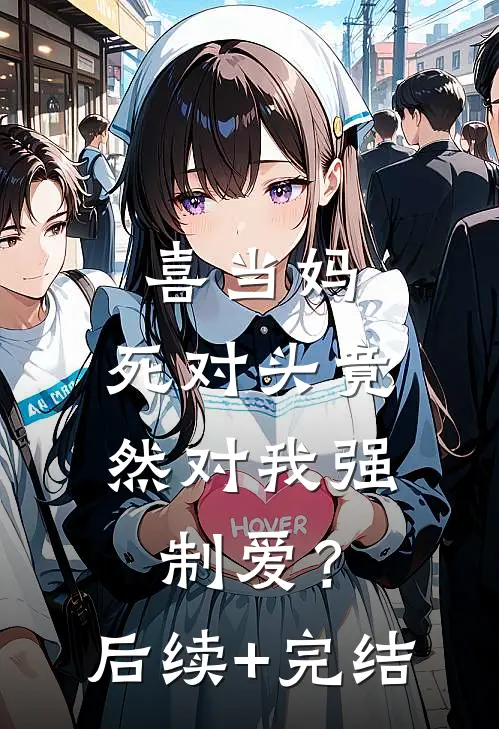 喜当妈，死对头竟然对我强制爱？后续+完结