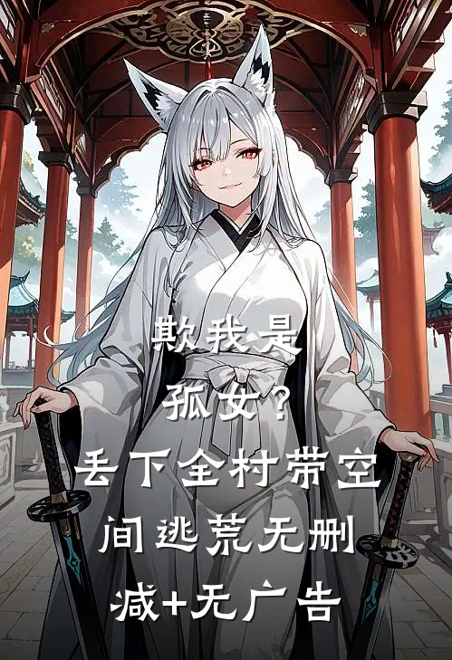欺我是孤女？丢下全村带空间逃荒无删减+无广告