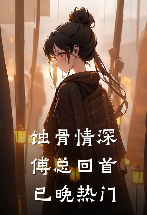 蚀骨情深，傅总回首已晚热门