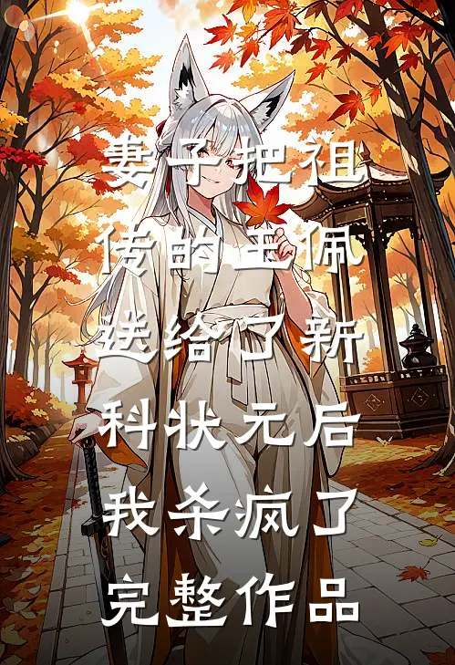 妻子把祖传的玉佩送给了新科状元后，我杀疯了完整作品