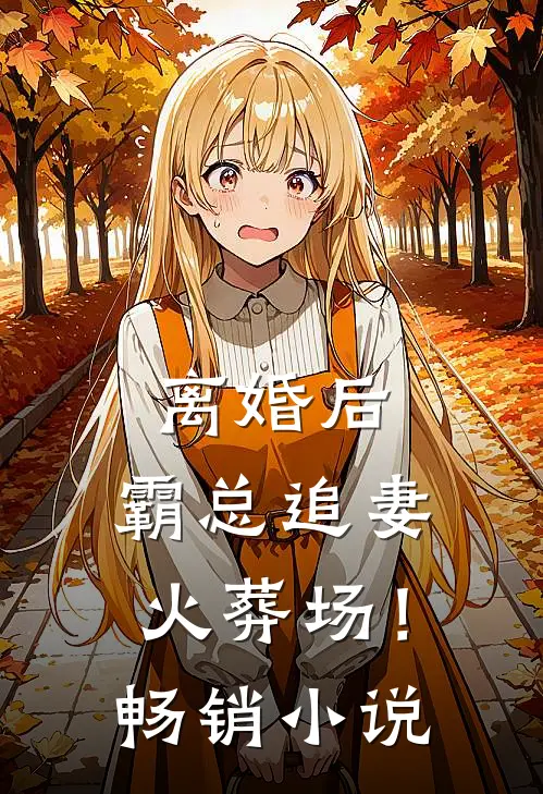 离婚后，霸总追妻火葬场！畅销小说