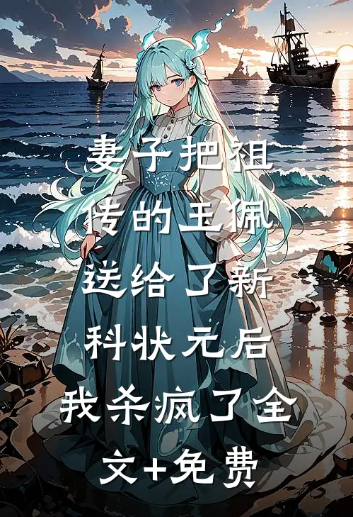 妻子把祖传的玉佩送给了新科状元后，我杀疯了全文+免费