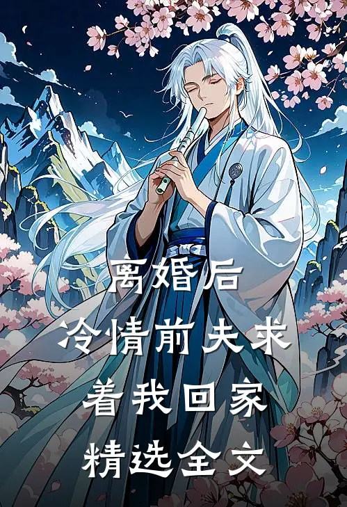 离婚后，冷情前夫求着我回家精选全文