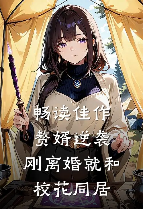 畅读佳作赘婿逆袭：刚离婚就和校花同居