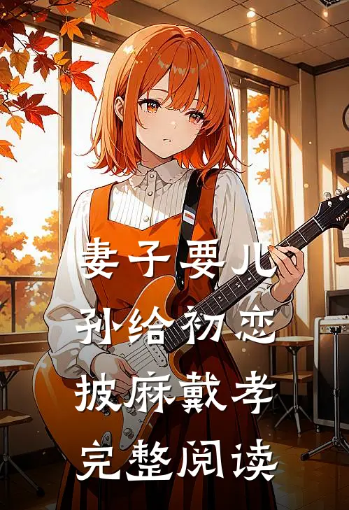 妻子要儿孙给初恋披麻戴孝完整阅读