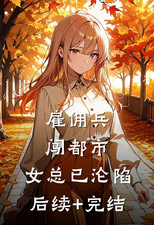雇佣兵闯都市，女总已沦陷后续+完结