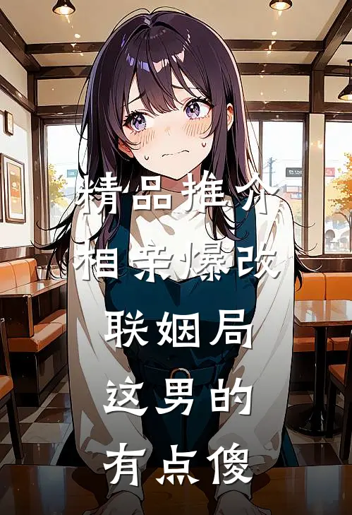 精品推介相亲爆改联姻局，这男的有点傻