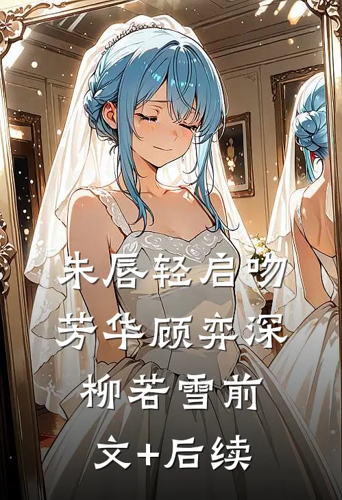 朱唇轻启吻芳华顾弈深柳若雪前文+后续