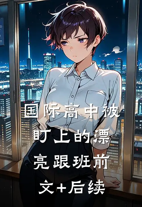 国际高中被盯上的漂亮跟班前文+后续