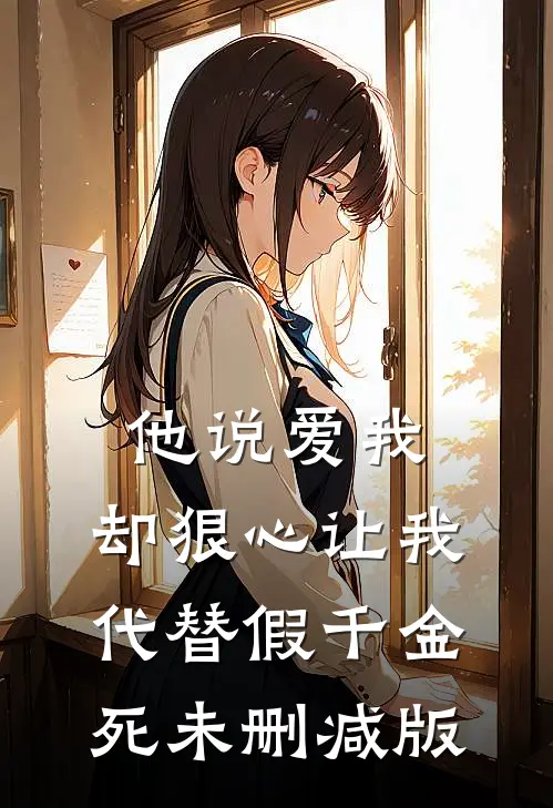 他说爱我，却狠心让我代替假千金死未删减版