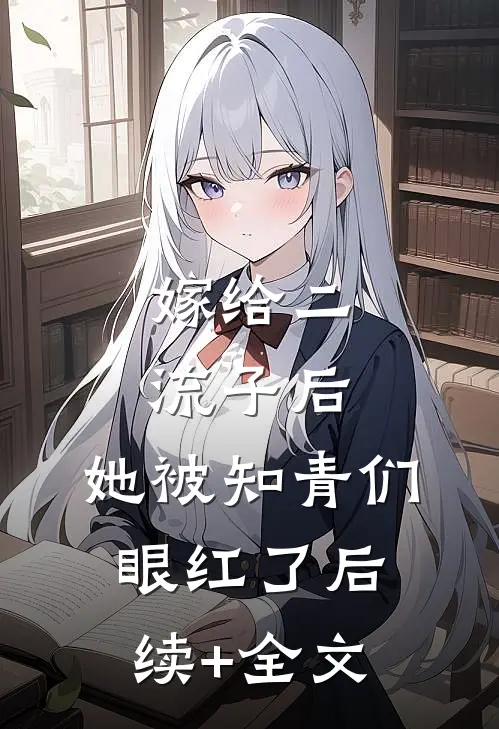 嫁给二流子后，她被知青们眼红了后续+全文