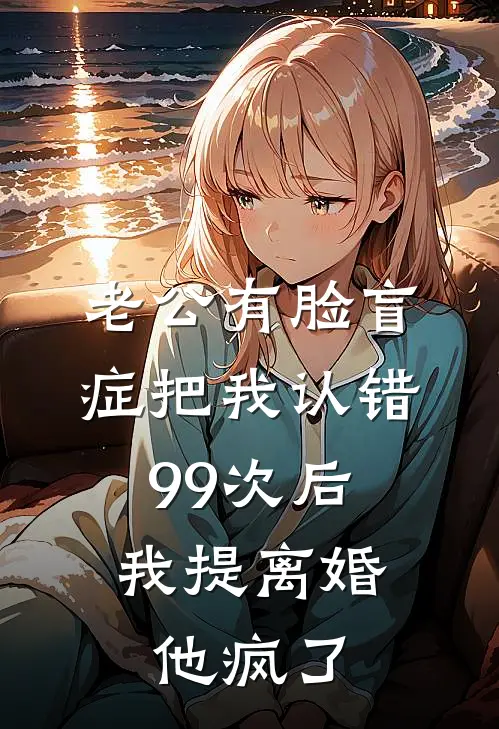 老公有脸盲症把我认错99次后，我提离婚，他疯了