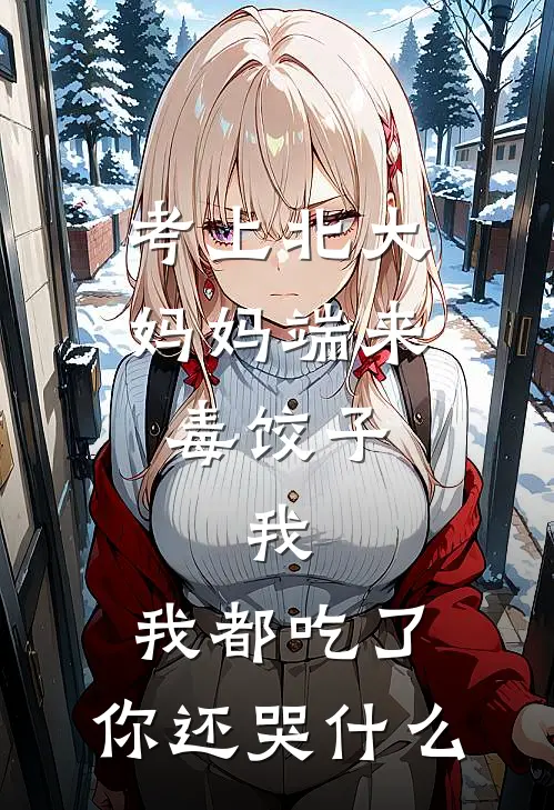 考上北大，妈妈端来毒饺子，我：我都吃了，你还哭什么