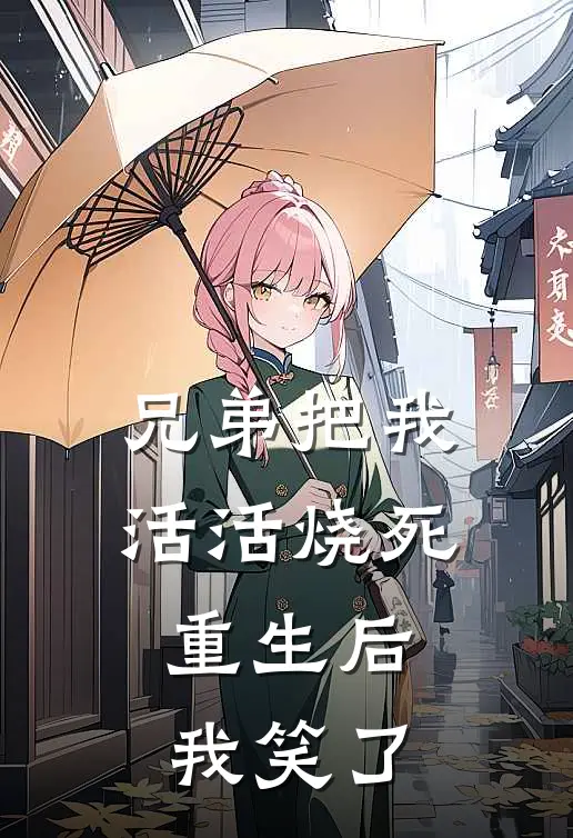 兄弟把我活活烧死，重生后我笑了