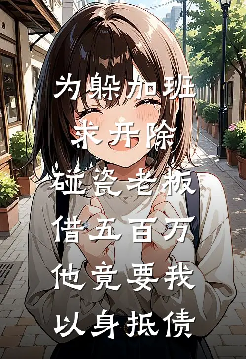 为躲加班求开除，碰瓷老板借五百万，他竟要我以身抵债
