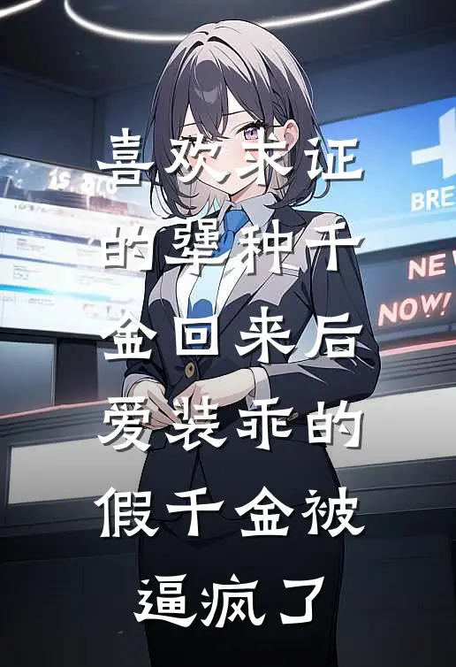 喜欢求证的犟种千金回来后，爱装乖的假千金被逼疯了
