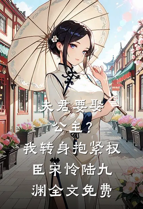 夫君要娶公主？我转身抱紧权臣宋怜陆九渊全文免费