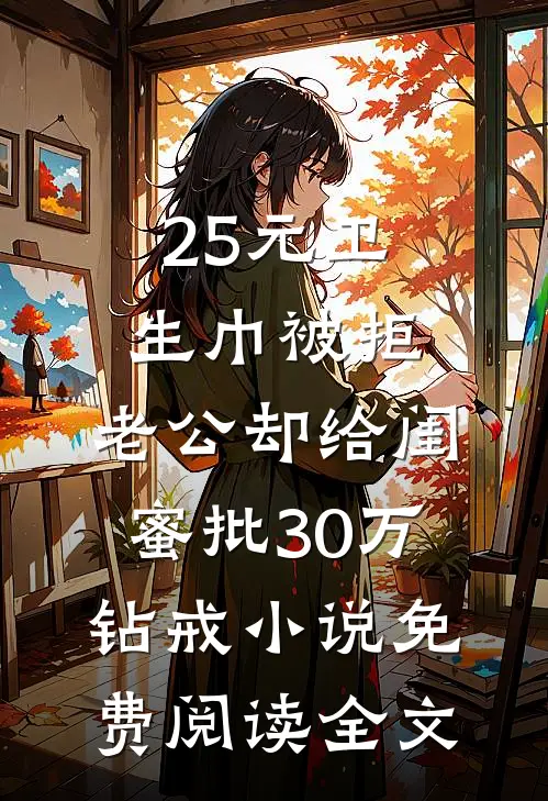 25元卫生巾被拒，老公却给闺蜜批30万钻戒小说免费阅读全文