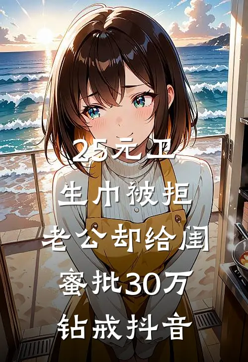 25元卫生巾被拒，老公却给闺蜜批30万钻戒抖音