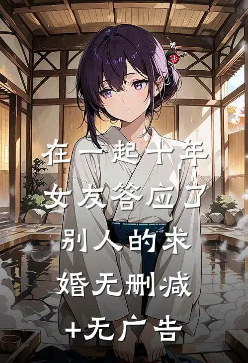 在一起十年，女友答应了别人的求婚无删减+无广告