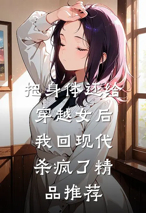 把身体还给穿越女后，我回现代杀疯了精品推荐