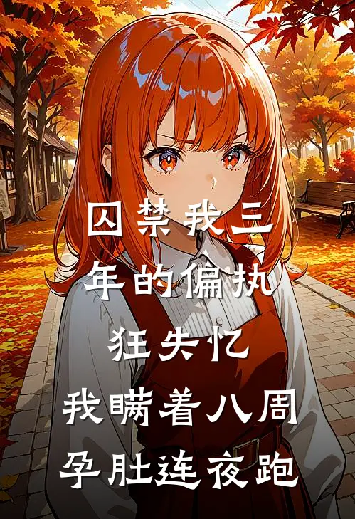 囚禁我三年的偏执狂失忆，我瞒着八周孕肚连夜跑