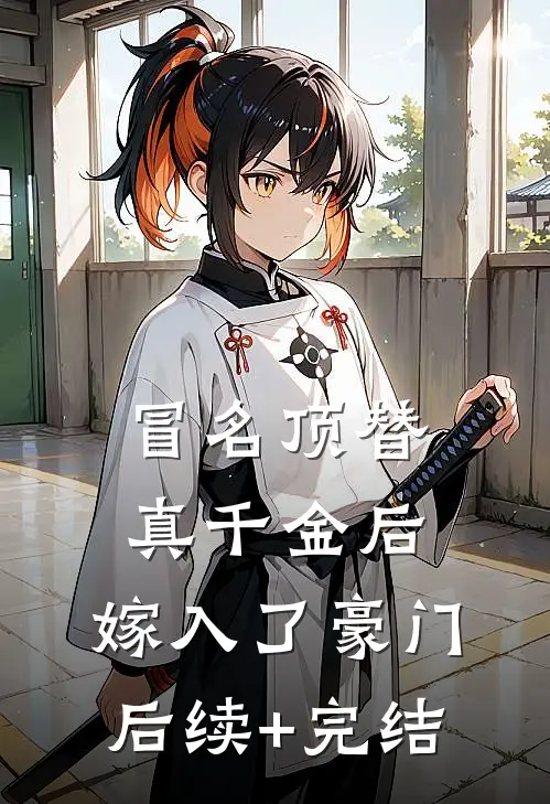 冒名顶替真千金后，嫁入了豪门后续+完结