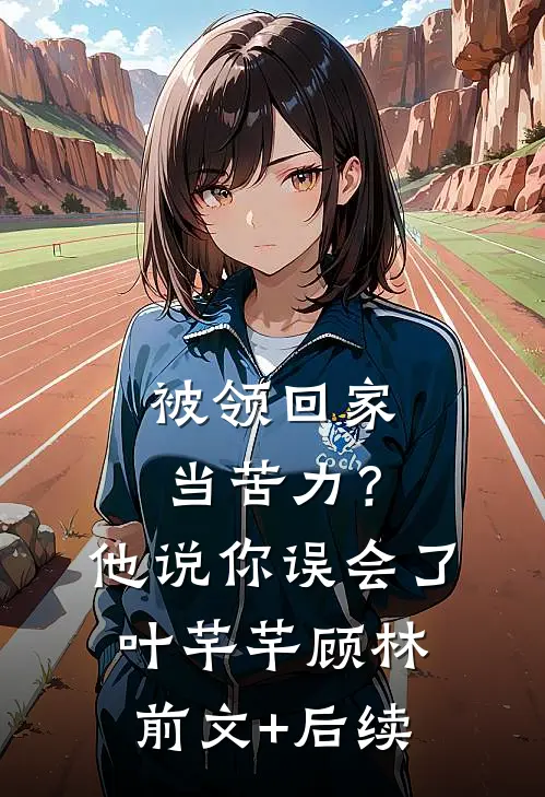 被领回家当苦力？他说：你误会了叶芊芊顾林前文+后续