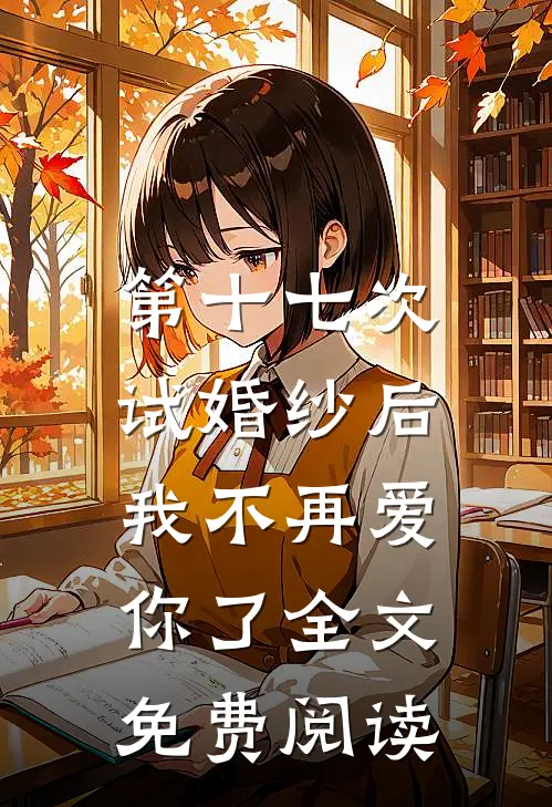 第十七次试婚纱后，我不再爱你了全文免费阅读