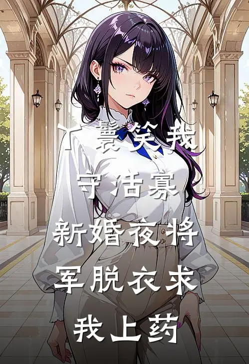 丫鬟笑我守活寡，新婚夜将军脱衣求我上药