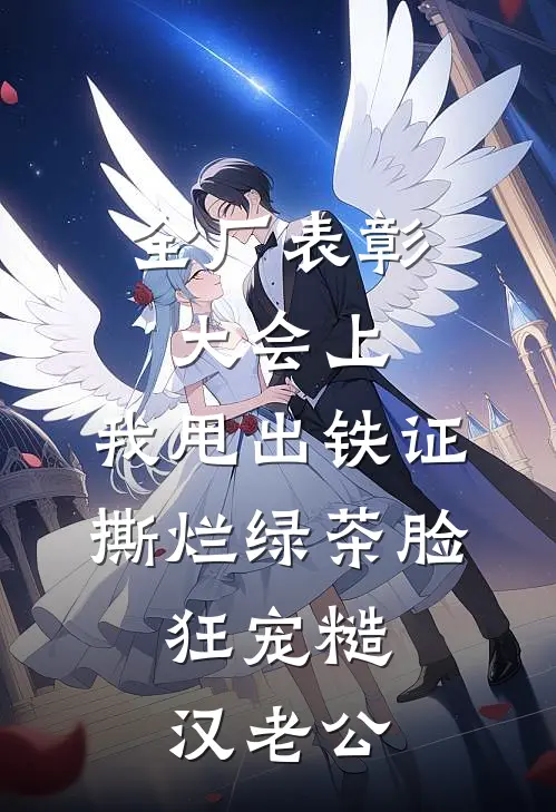 全厂表彰大会上，我甩出铁证撕烂绿茶脸，狂宠糙汉老公