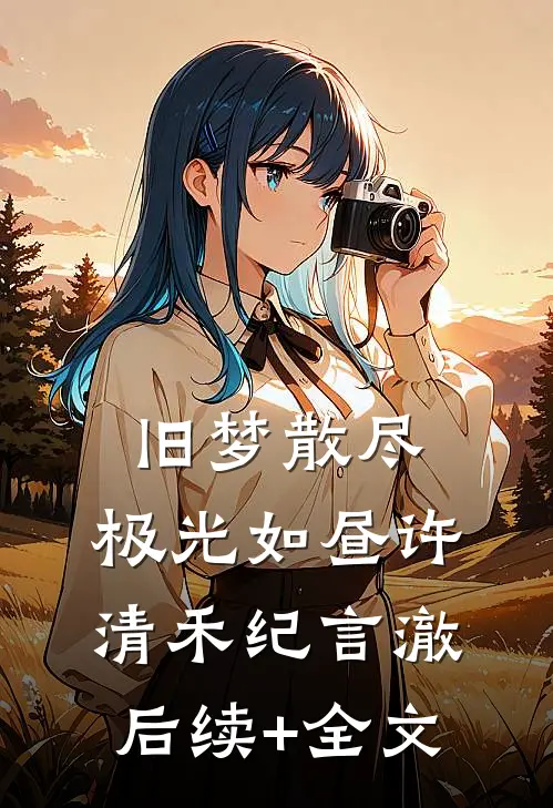旧梦散尽，极光如昼许清禾纪言澈后续+全文