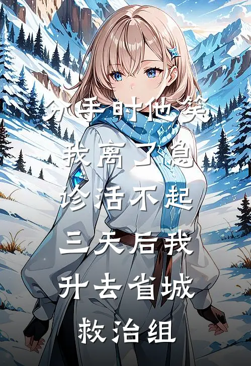 分手时他笑我离了急诊活不起，三天后我升去省城救治组