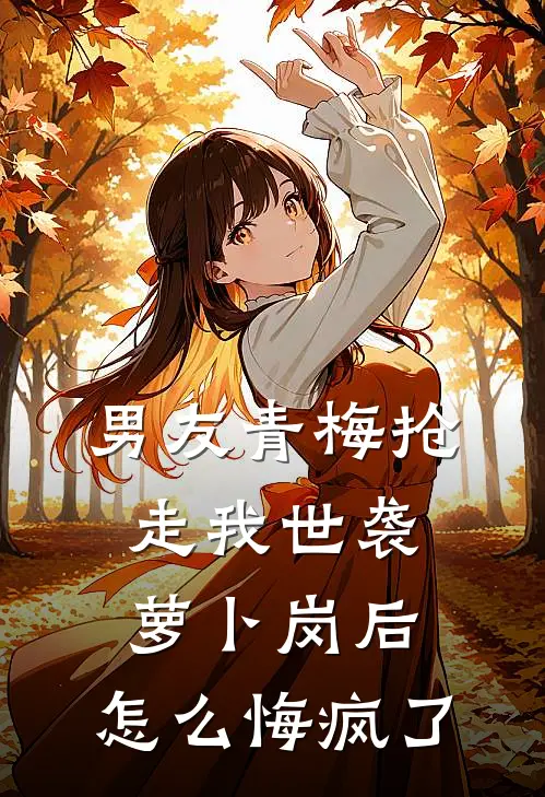 男友青梅抢走我世袭萝卜岗后，怎么悔疯了