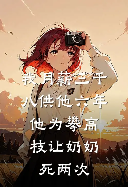我月薪三千八供他六年，他为攀高枝让奶奶死两次