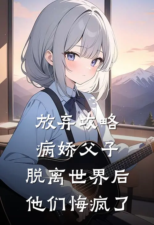 放弃攻略病娇父子，脱离世界后他们悔疯了