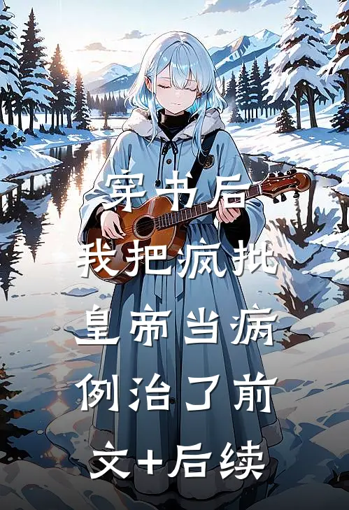 穿书后，我把疯批皇帝当病例治了前文+后续