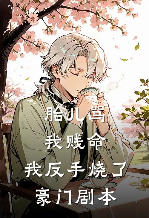 胎儿骂我贱命，我反手烧了豪门剧本