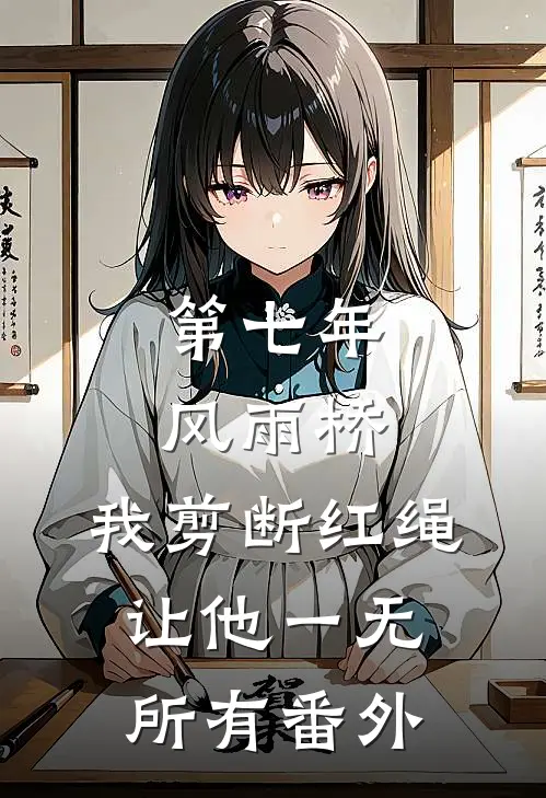 第七年风雨桥，我剪断红绳让他一无所有番外