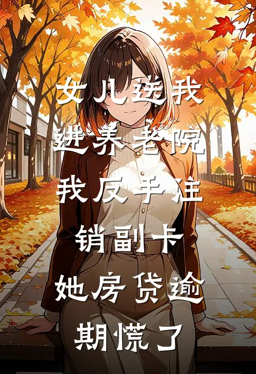 女儿送我进养老院，我反手注销副卡，她房贷逾期慌了