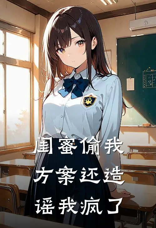 闺蜜偷我方案还造谣我疯了