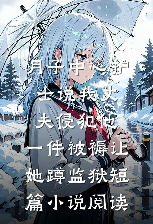 月子中心护士说我丈夫侵犯他，一件被褥让她蹲监狱短篇小说阅读