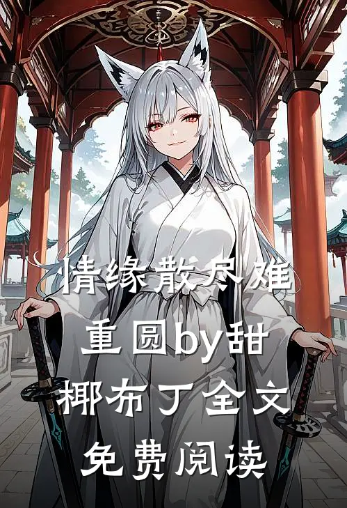 情缘散尽难重圆by甜椰布丁全文免费阅读