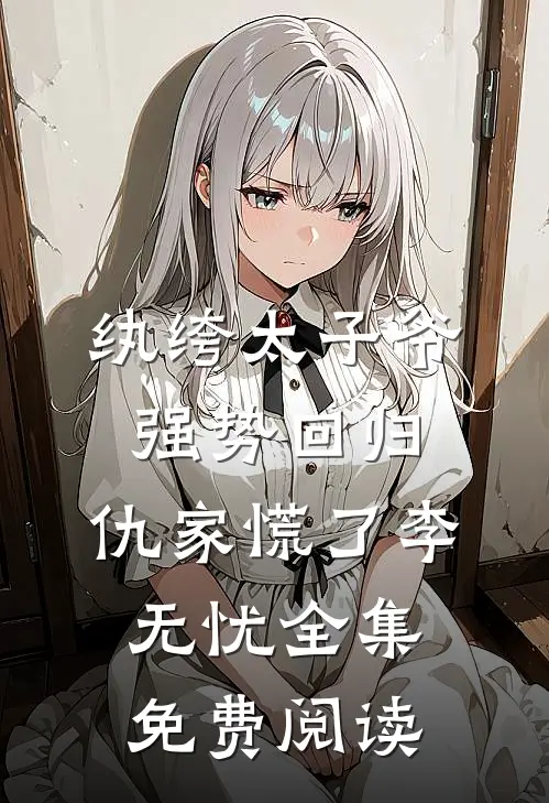纨绔太子爷强势回归,仇家慌了李无忧全集免费阅读