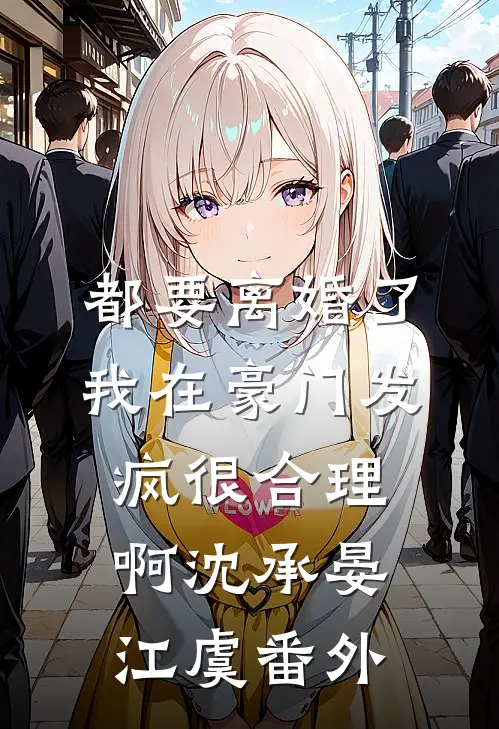 都要离婚了，我在豪门发疯很合理啊沈承晏江虞番外