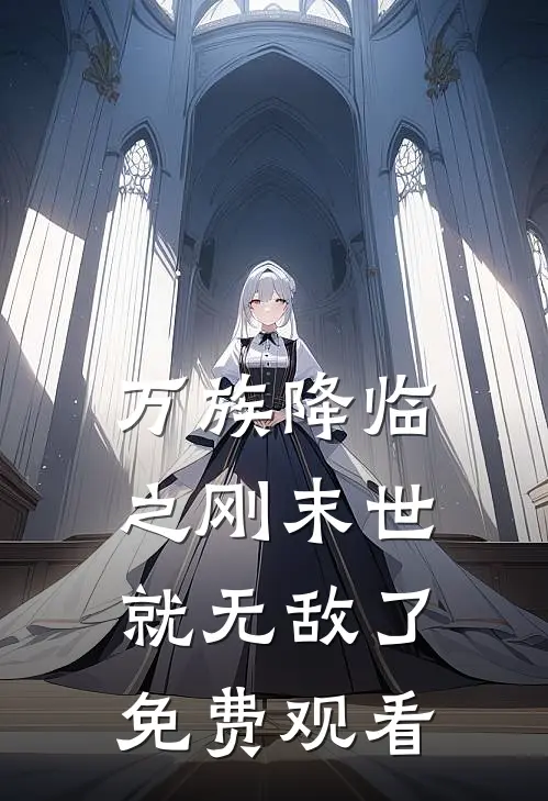 万族降临之刚末世就无敌了免费观看