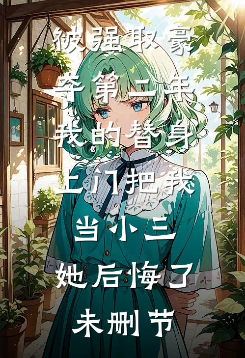 被强取豪夺第二年，我的替身上门把我当小三，她后悔了未删节